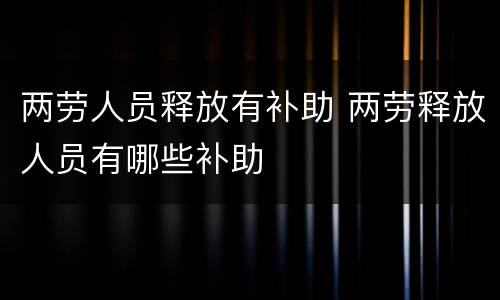 两劳人员释放有补助 两劳释放人员有哪些补助