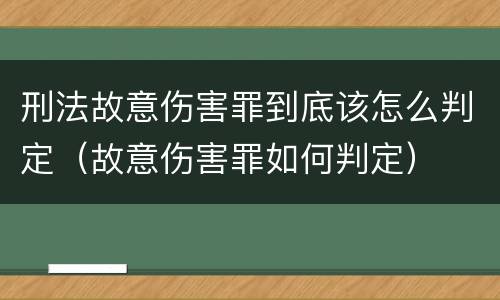 刑法故意伤害罪到底该怎么判定（故意伤害罪如何判定）