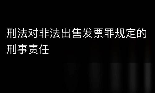 刑法对非法出售发票罪规定的刑事责任