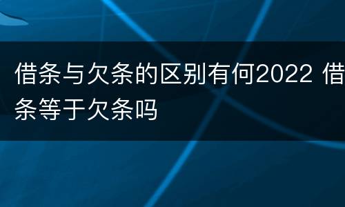 借条与欠条的区别有何2022 借条等于欠条吗
