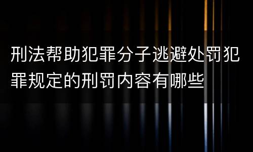 刑法帮助犯罪分子逃避处罚犯罪规定的刑罚内容有哪些