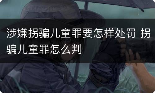 涉嫌拐骗儿童罪要怎样处罚 拐骗儿童罪怎么判