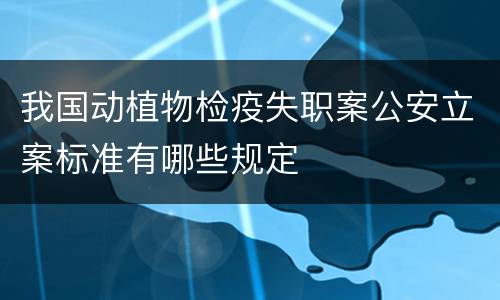 我国动植物检疫失职案公安立案标准有哪些规定