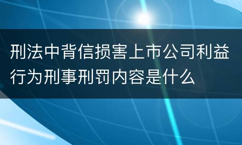 刑法中背信损害上市公司利益行为刑事刑罚内容是什么