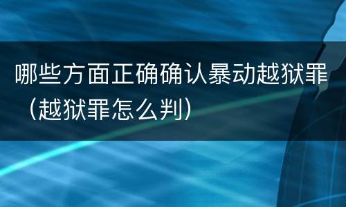 哪些方面正确确认暴动越狱罪（越狱罪怎么判）