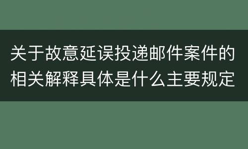 关于故意延误投递邮件案件的相关解释具体是什么主要规定