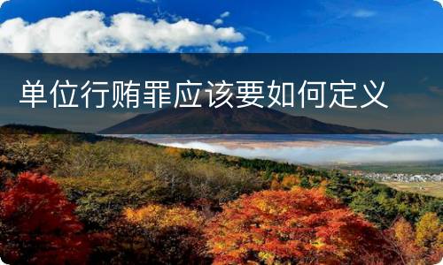 单位行贿罪应该要如何定义