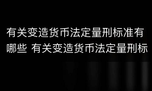 有关变造货币法定量刑标准有哪些 有关变造货币法定量刑标准有哪些规定