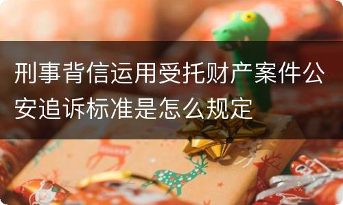 刑事背信运用受托财产案件公安追诉标准是怎么规定