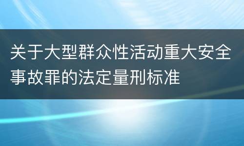 关于大型群众性活动重大安全事故罪的法定量刑标准