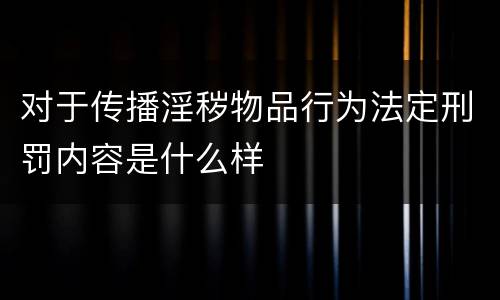 对于传播淫秽物品行为法定刑罚内容是什么样