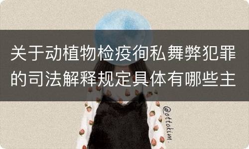 关于动植物检疫徇私舞弊犯罪的司法解释规定具体有哪些主要内容