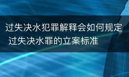过失决水犯罪解释会如何规定 过失决水罪的立案标准
