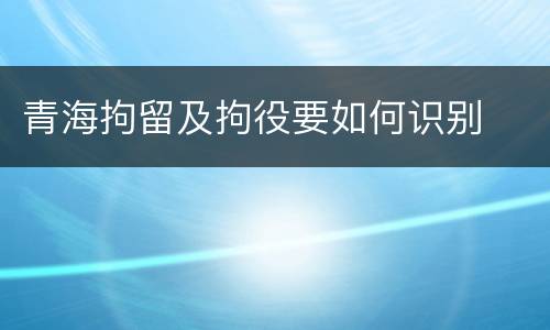 青海拘留及拘役要如何识别