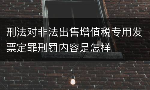刑法对非法出售增值税专用发票定罪刑罚内容是怎样