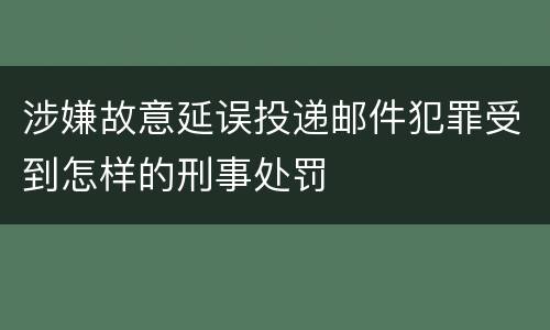 涉嫌故意延误投递邮件犯罪受到怎样的刑事处罚