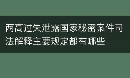 两高过失泄露国家秘密案件司法解释主要规定都有哪些