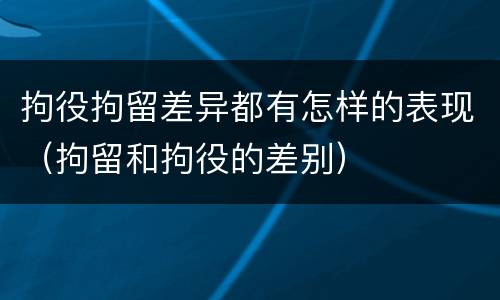 拘役拘留差异都有怎样的表现（拘留和拘役的差别）