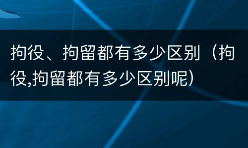 拘役、拘留都有多少区别（拘役,拘留都有多少区别呢）