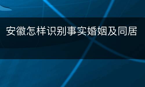 安徽怎样识别事实婚姻及同居