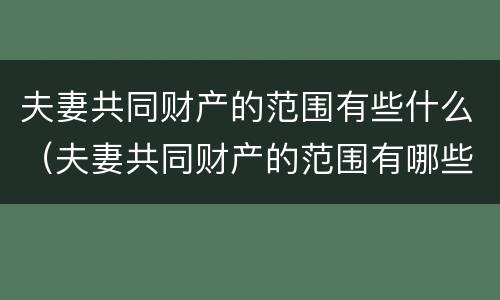 夫妻共同财产的范围有些什么（夫妻共同财产的范围有哪些）