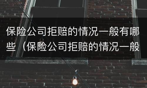 保险公司拒赔的情况一般有哪些（保险公司拒赔的情况一般有哪些呢）