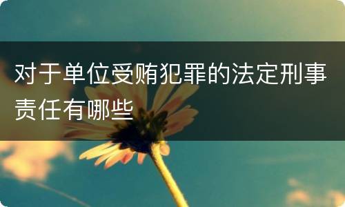 对于单位受贿犯罪的法定刑事责任有哪些