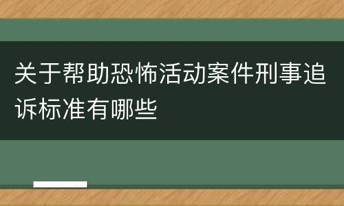 关于帮助恐怖活动案件刑事追诉标准有哪些