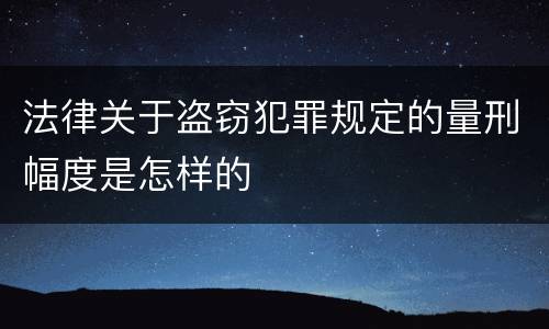 法律关于盗窃犯罪规定的量刑幅度是怎样的