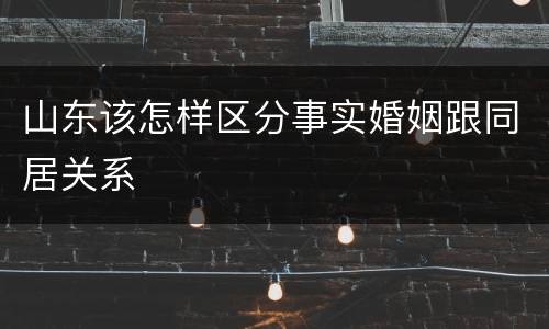 山东该怎样区分事实婚姻跟同居关系
