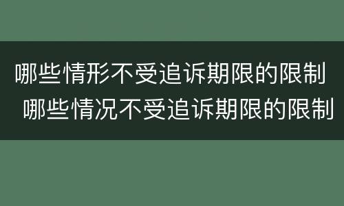 哪些情形不受追诉期限的限制 哪些情况不受追诉期限的限制