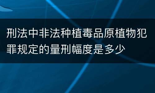 刑法中非法种植毒品原植物犯罪规定的量刑幅度是多少