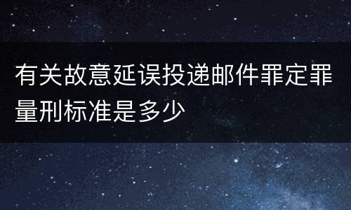有关故意延误投递邮件罪定罪量刑标准是多少