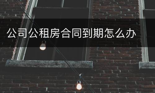 公司公租房合同到期怎么办