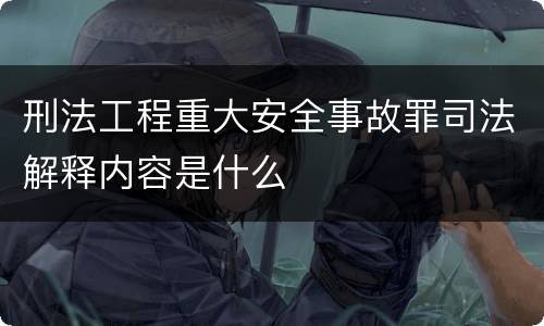 刑法工程重大安全事故罪司法解释内容是什么