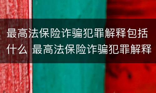 最高法保险诈骗犯罪解释包括什么 最高法保险诈骗犯罪解释包括什么罪名