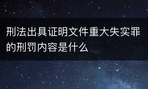 刑法出具证明文件重大失实罪的刑罚内容是什么