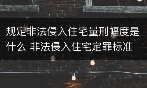 规定非法侵入住宅量刑幅度是什么 非法侵入住宅定罪标准