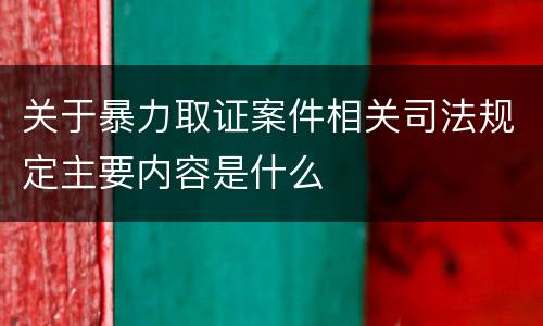 关于暴力取证案件相关司法规定主要内容是什么