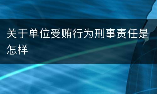 关于单位受贿行为刑事责任是怎样