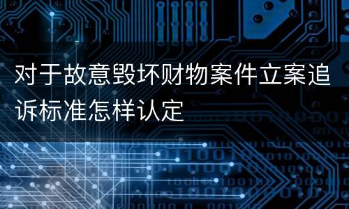 对于故意毁坏财物案件立案追诉标准怎样认定