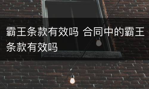 霸王条款有效吗 合同中的霸王条款有效吗