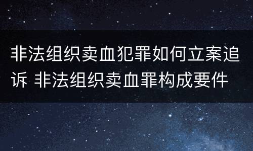 非法组织卖血犯罪如何立案追诉 非法组织卖血罪构成要件