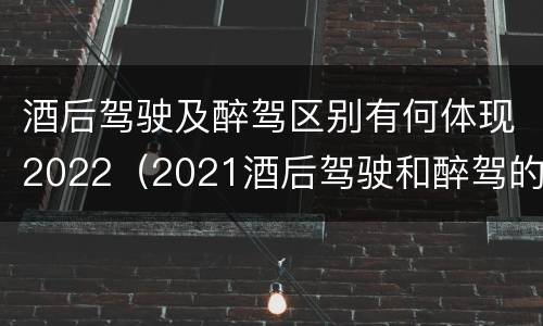 酒后驾驶及醉驾区别有何体现2022（2021酒后驾驶和醉驾的区别）
