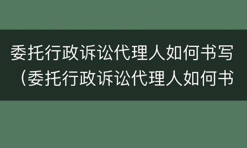 委托行政诉讼代理人如何书写（委托行政诉讼代理人如何书写证据）