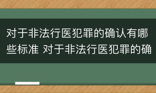 对于非法行医犯罪的确认有哪些标准 对于非法行医犯罪的确认有哪些标准和要求