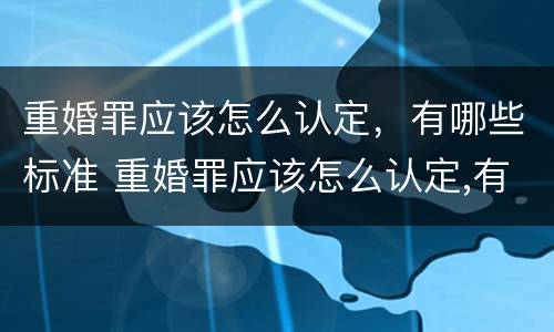 重婚罪应该怎么认定，有哪些标准 重婚罪应该怎么认定,有哪些标准要求