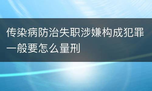 传染病防治失职涉嫌构成犯罪一般要怎么量刑