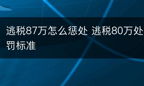逃税87万怎么惩处 逃税80万处罚标准