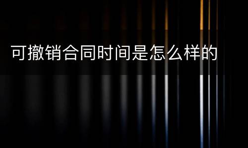 可撤销合同时间是怎么样的